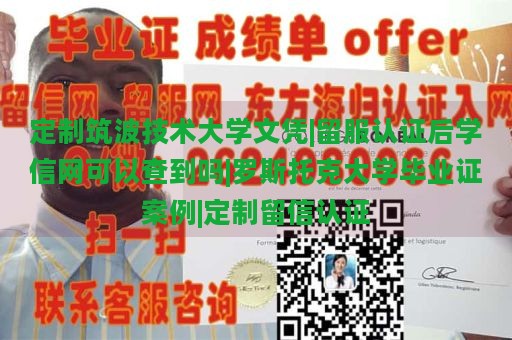 定制筑波技术大学文凭|留服认证后学信网可以查到吗|罗斯托克大学毕业证案例|定制留信认证